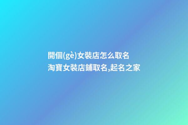 開個(gè)女裝店怎么取名 淘寶女裝店鋪取名,起名之家-第1張-店鋪起名-玄機(jī)派